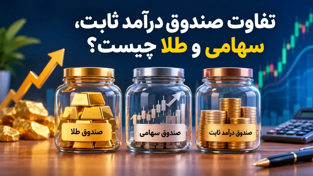 تفاوت صندوق درآمد ثابت، سهامی و طلا چیست؟ بررسی مزایا، معایب و بهترین زمان سرمایه‌گذاری